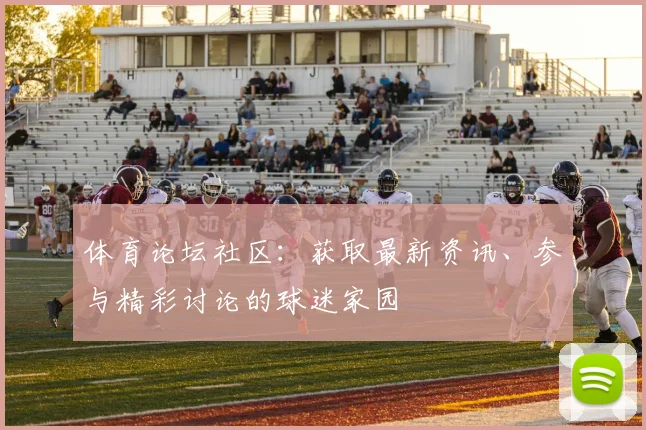 体育论坛社区：获取最新资讯、参与精彩讨论的球迷家园