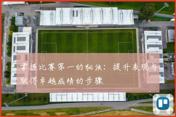 掌握比赛第一的秘诀:提升表现与取得卓越成绩的步骤